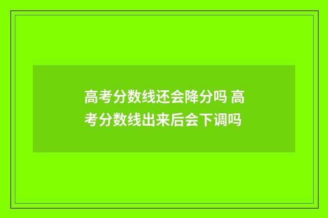 高考分数线还会降分吗 高考分数线出来后会下调吗