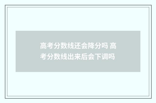 高考分数线还会降分吗 高考分数线出来后会下调吗