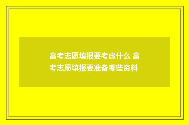 高考志愿填报要考虑什么 高考志愿填报要准备哪些资料