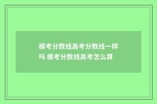 模考分数线高考分数线一样吗 模考分数线高考怎么算