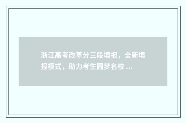 浙江高考改革分三段填报，全新填报模式，助力考生圆梦名校 浙江高考改革2021