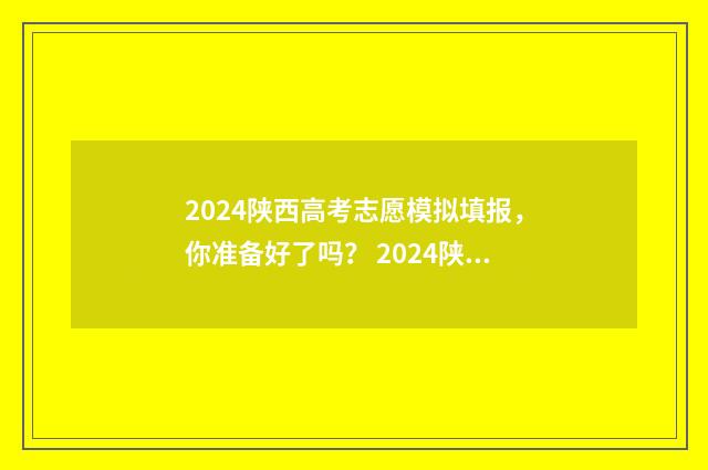 2024陕西高考志愿模拟填报，你准备好了吗？ 2024陕西高考志愿填报书电子版