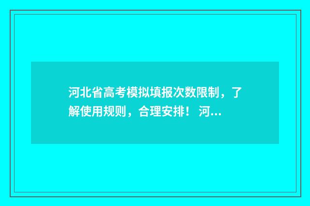 河北省高考模拟填报次数限制，了解使用规则，合理安排！ 河北省高考模拟考试时间