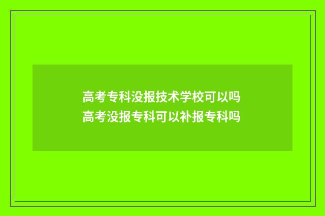高考专科没报技术学校可以吗 高考没报专科可以补报专科吗