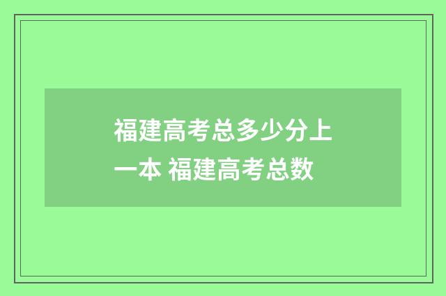 福建高考总多少分上一本 福建高考总数