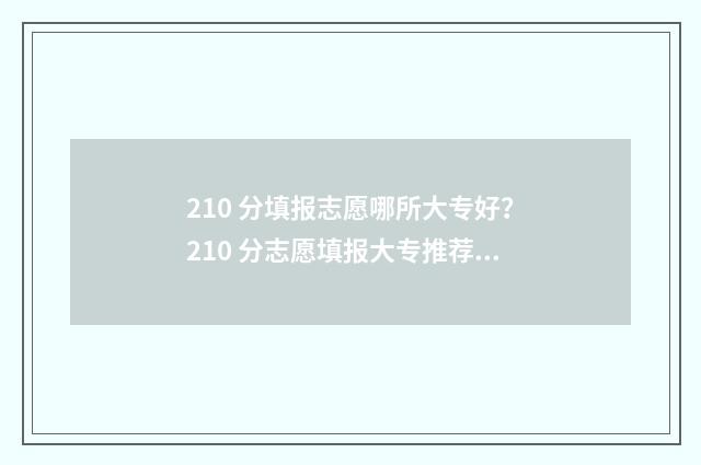 210 分填报志愿哪所大专好？210 分志愿填报大专推荐 210分能报什么学校