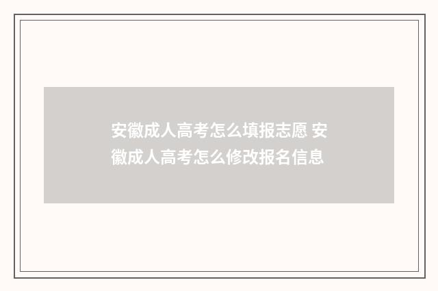安徽成人高考怎么填报志愿 安徽成人高考怎么修改报名信息
