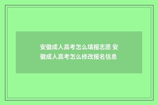安徽成人高考怎么填报志愿 安徽成人高考怎么修改报名信息
