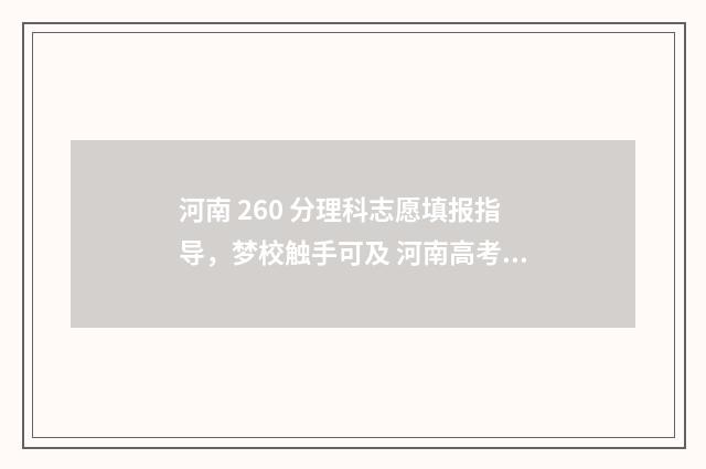 河南 260 分理科志愿填报指导，梦校触手可及 河南高考理科266分