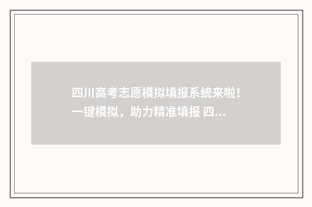 四川高考志愿模拟填报系统来啦！一键模拟，助力精准填报 四川高考志愿模拟填报时间