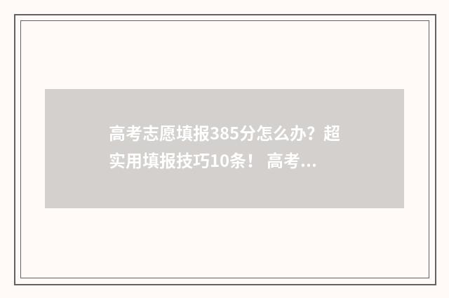 高考志愿填报385分怎么办？超实用填报技巧10条！ 高考志愿填报382怎么填