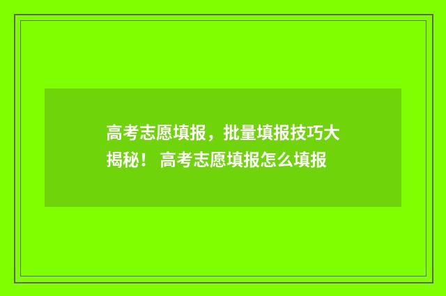 高考志愿填报，批量填报技巧大揭秘！ 高考志愿填报怎么填报