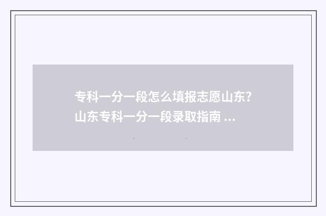 专科一分一段怎么填报志愿山东？山东专科一分一段录取指南 有没有专科的一分一段表