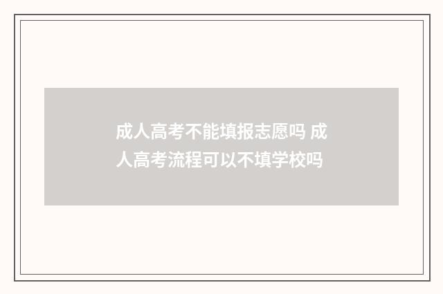 成人高考不能填报志愿吗 成人高考流程可以不填学校吗