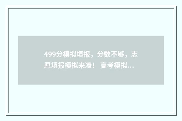 499分模拟填报，分数不够，志愿填报模拟来凑！ 高考模拟数据填报分析