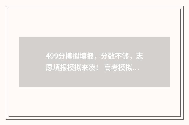 499分模拟填报，分数不够，志愿填报模拟来凑！ 高考模拟数据填报分析