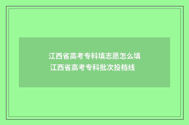 江西省高考专科填志愿怎么填 江西省高考专科批次投档线