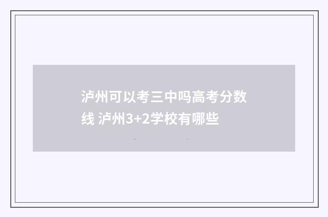 泸州可以考三中吗高考分数线 泸州3+2学校有哪些