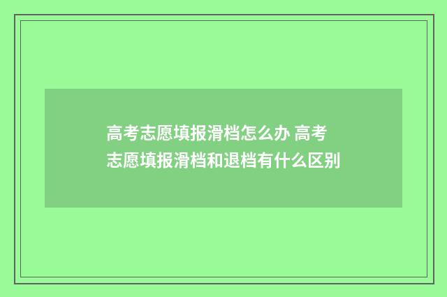 高考志愿填报滑档怎么办 高考志愿填报滑档和退档有什么区别