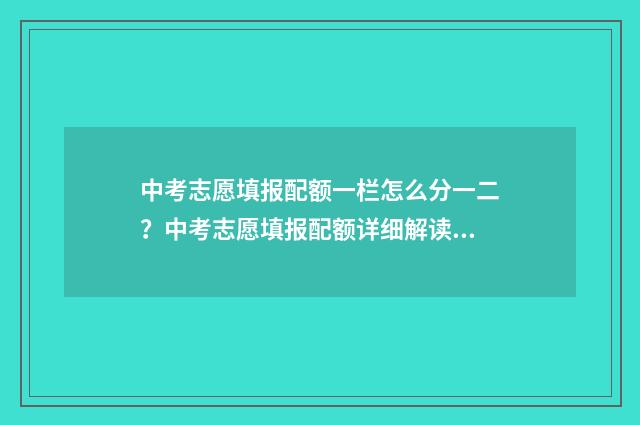 中考志愿填报配额一栏怎么分一二？中考志愿填报配额详细解读 中考填报志愿填报