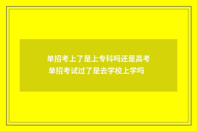 单招考上了是上专科吗还是高考 单招考试过了是去学校上学吗