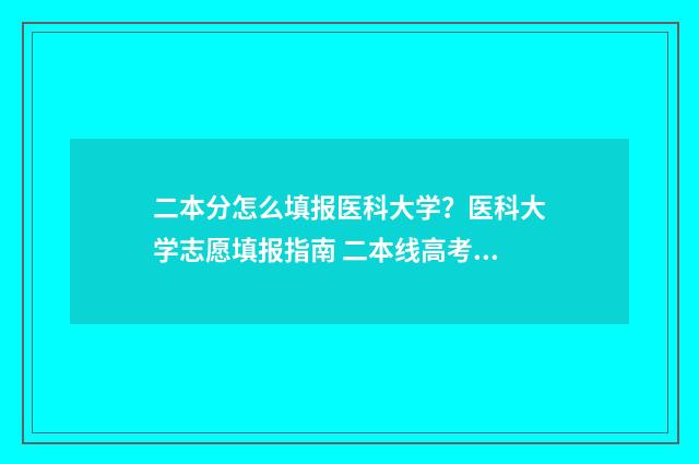 二本分怎么填报医科大学？医科大学志愿填报指南 二本线高考如何填报志愿