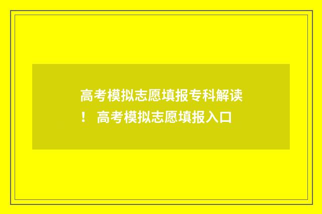 高考模拟志愿填报专科解读！ 高考模拟志愿填报入口