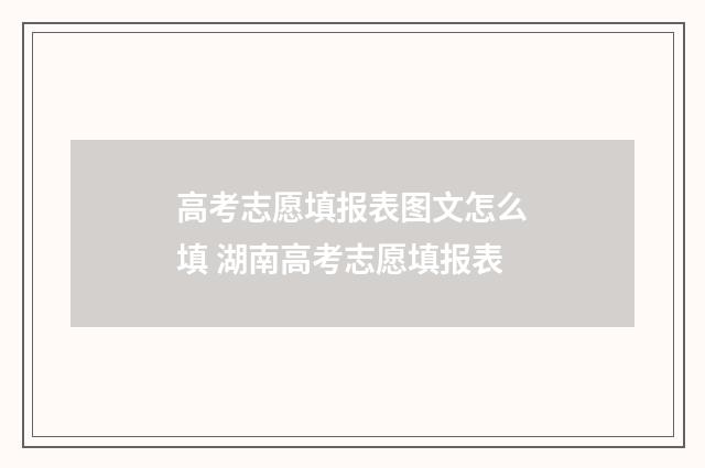 高考志愿填报表图文怎么填 湖南高考志愿填报表
