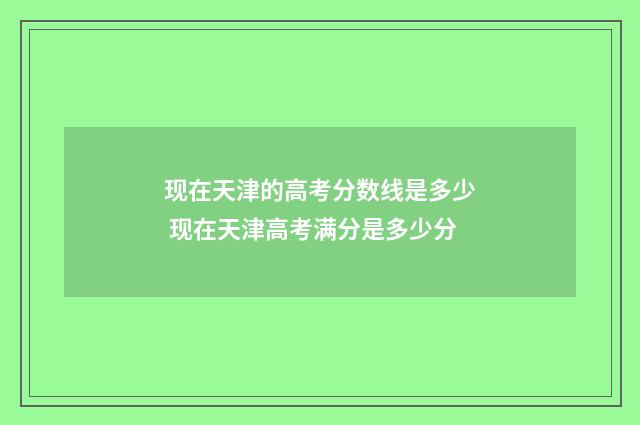现在天津的高考分数线是多少 现在天津高考满分是多少分