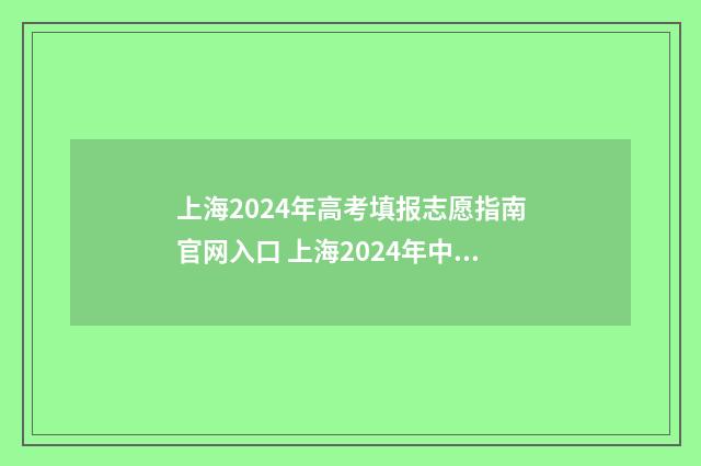 上海2024年高考填报志愿指南官网入口 上海2024年中考时间