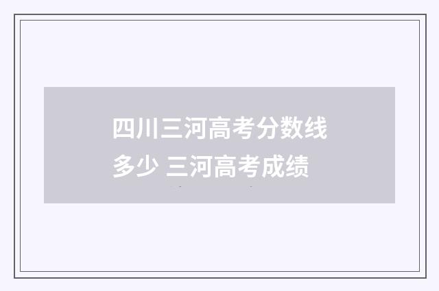 四川三河高考分数线多少 三河高考成绩