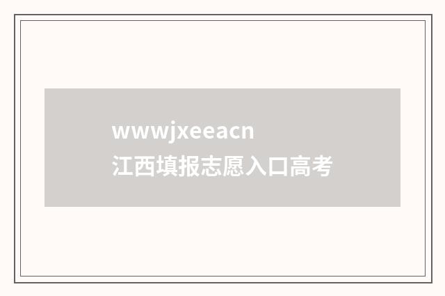wwwjxeeacn江西填报志愿入口高考
