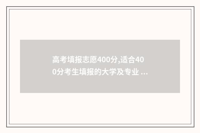 高考填报志愿400分,适合400分考生填报的大学及专业 高考填报志愿40个专业院校如何安排这个梯度