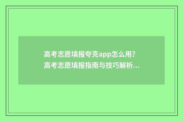 高考志愿填报夸克app怎么用？高考志愿填报指南与技巧解析 高考志愿填报夸克可行吗