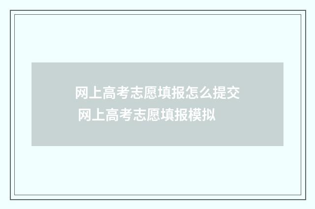 网上高考志愿填报怎么提交 网上高考志愿填报模拟