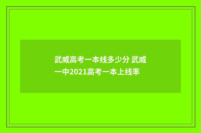 武威高考一本线多少分 武威一中2021高考一本上线率