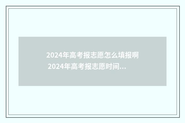 2024年高考报志愿怎么填报啊 2024年高考报志愿时间内蒙古