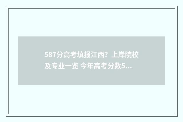 587分高考填报江西？上岸院校及专业一览 今年高考分数578能报什么学校