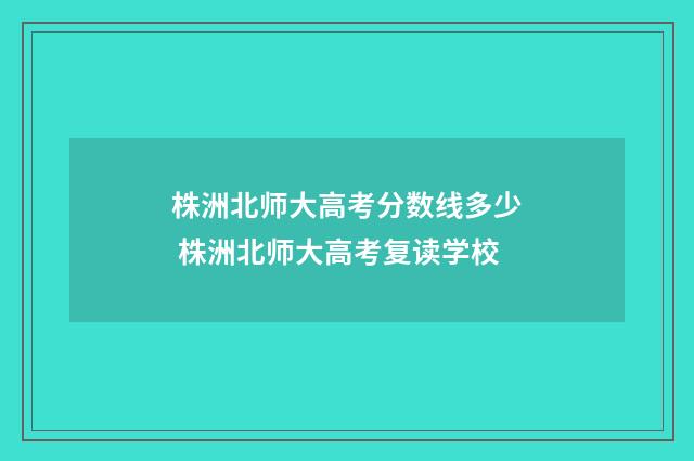 株洲北师大高考分数线多少 株洲北师大高考复读学校