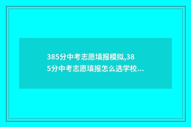 385分中考志愿填报模拟,385分中考志愿填报怎么选学校 中考志愿3+3