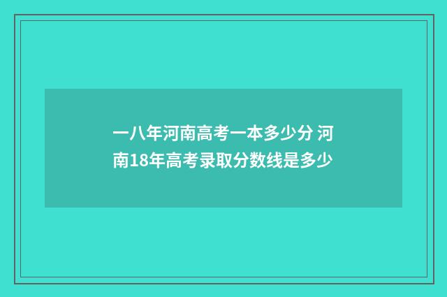一八年河南高考一本多少分 河南18年高考录取分数线是多少