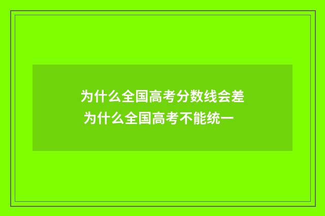 为什么全国高考分数线会差 为什么全国高考不能统一