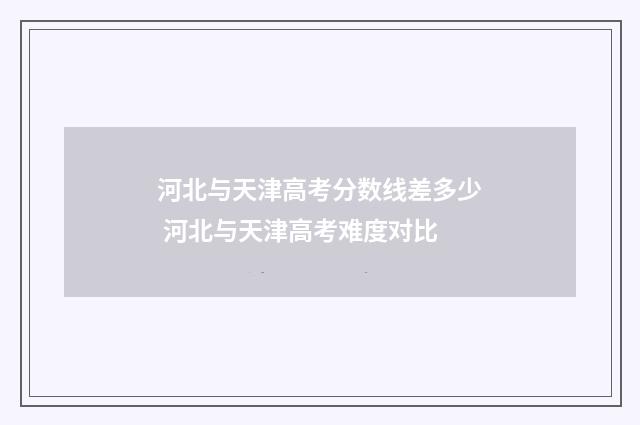 河北与天津高考分数线差多少 河北与天津高考难度对比