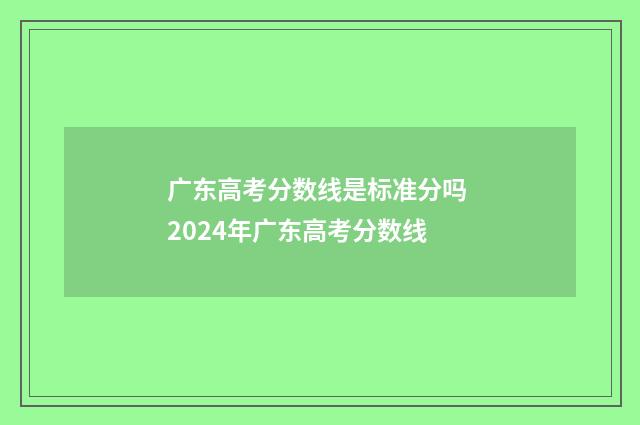 广东高考分数线是标准分吗 2024年广东高考分数线