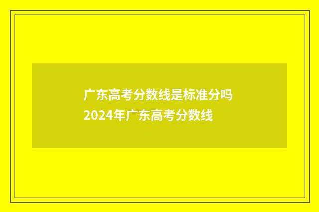 广东高考分数线是标准分吗 2024年广东高考分数线