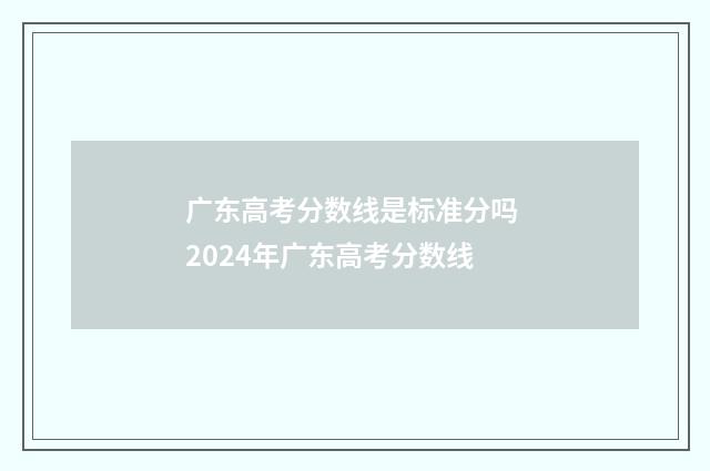 广东高考分数线是标准分吗 2024年广东高考分数线
