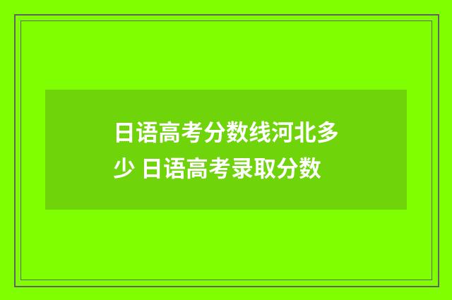 日语高考分数线河北多少 日语高考录取分数