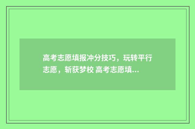 高考志愿填报冲分技巧，玩转平行志愿，斩获梦校 高考志愿填报冲稳保原则