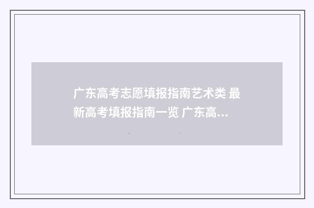 广东高考志愿填报指南艺术类 最新高考填报指南一览 广东高考志愿填报模板