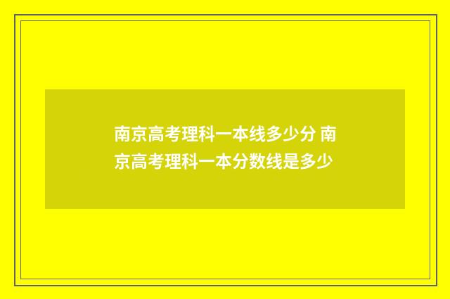 南京高考理科一本线多少分 南京高考理科一本分数线是多少